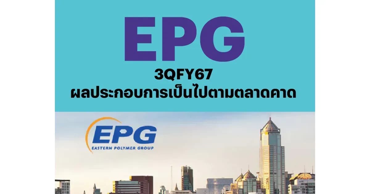 EPG – 3QFY67: ผลประกอบการเป็นไปตามตลาดคาด – NEUTRAL (ราคาเป้าหมาย 8.90 บาท)