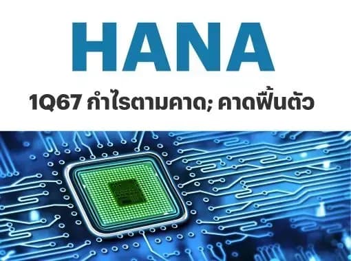 HANA – 1Q67: กำไรตามคาด; คาดฟื้นตัว – OUTPERFORM (ราคาเป้าหมาย 42 บาท)