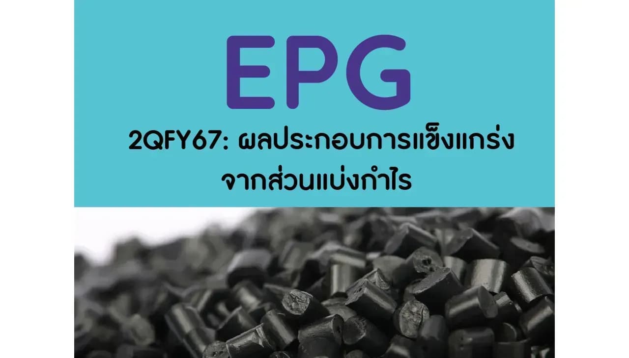 EPG – 2QFY67: ผลประกอบการแข็งแกร่งจากส่วนแบ่งกำไร – NEUTRAL (ราคาเป้าหมาย 8.20 บาท)