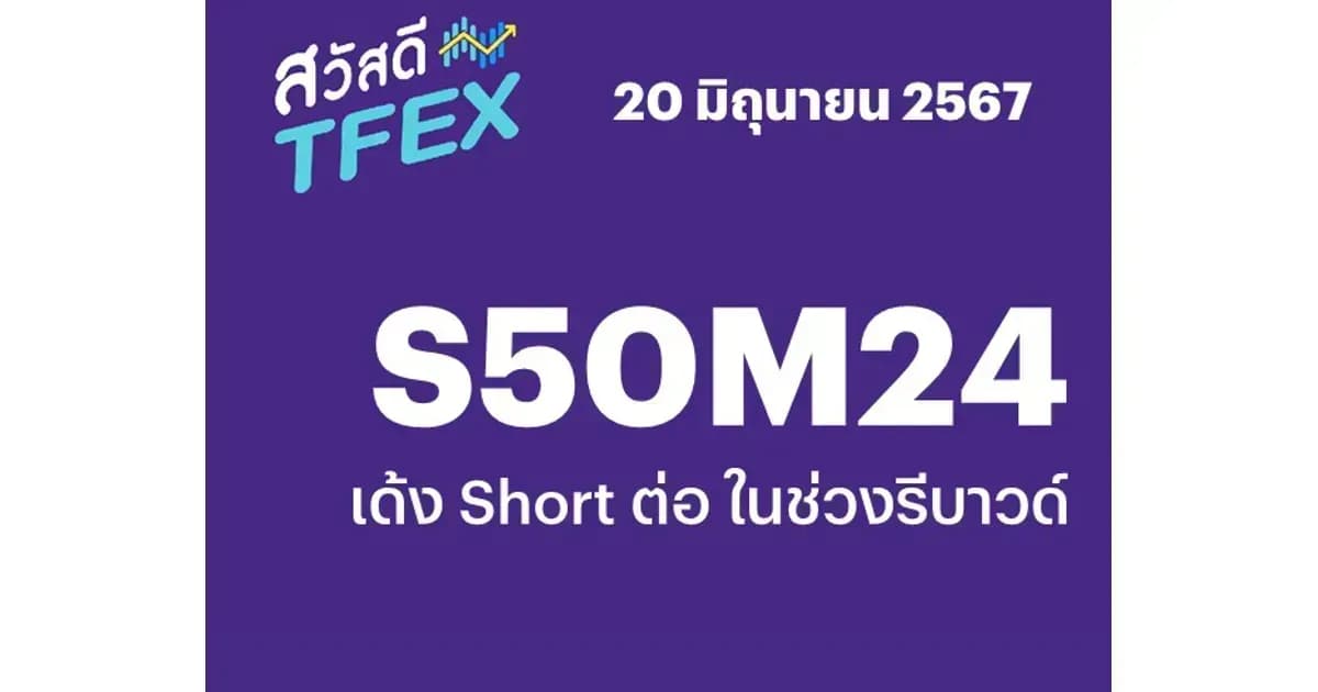 Sawasdee TFEX - 20/06/2024 S50M24 – เด้ง Short ต่อ ในช่วงรีบาวด์