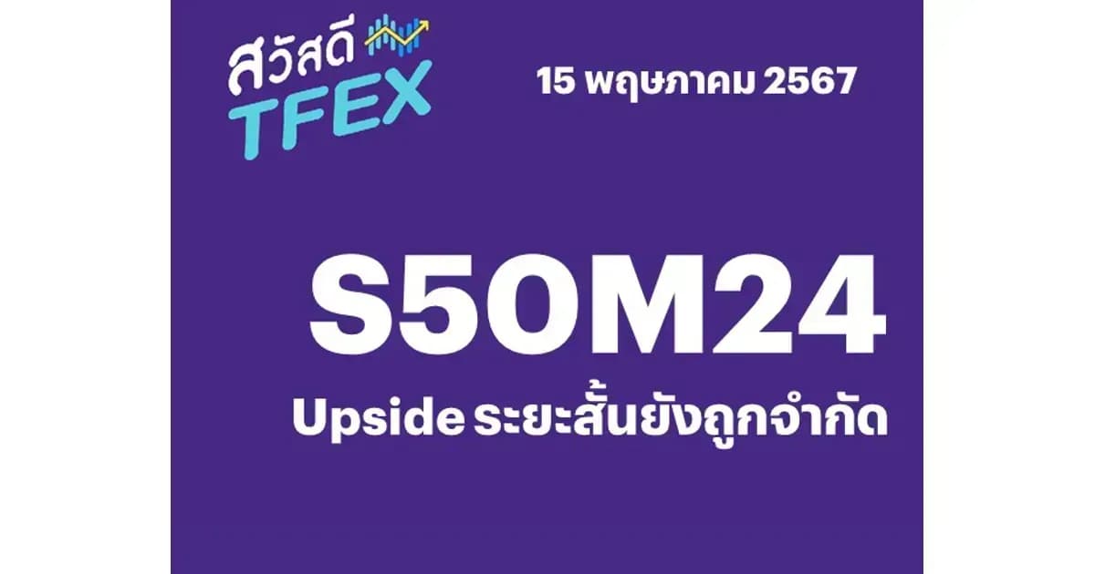 Sawasdee TFEX - 15/05/2024 S50M24 – Upside ระยะสั้นยังถูกจำกัด