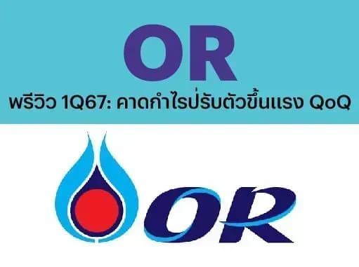 OR – พรีวิว 1Q67: คาดกำไรปรับตัวขึ้นแรง QoQ – OUTPERFORM (ราคาเป้าหมาย 27 บาท)