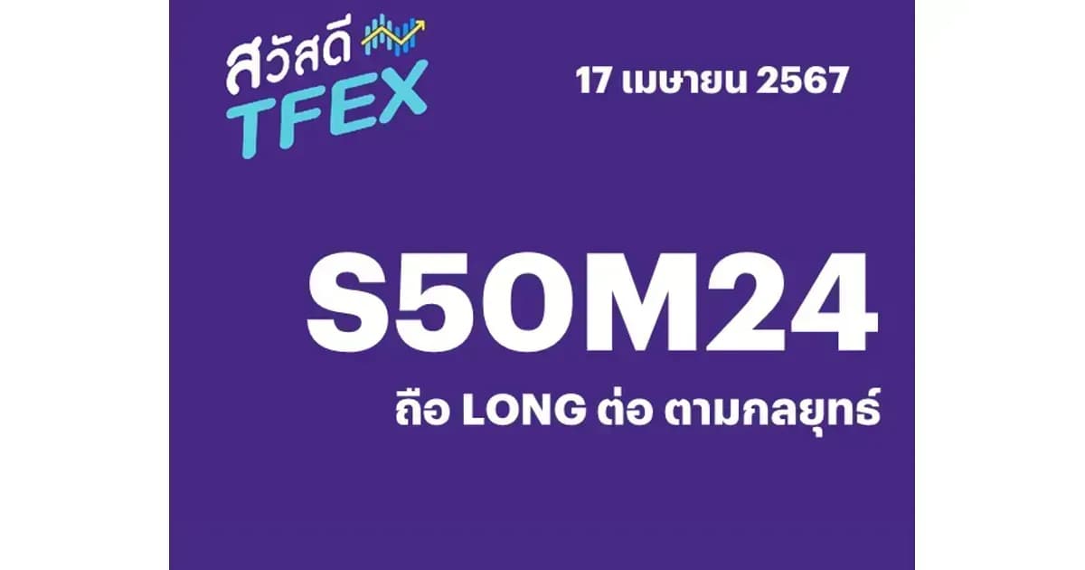 Sawasdee TFEX - 17/04/2024 S50M24 – ถือ LONG ต่อ ตามกลยุทธ์