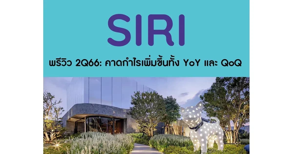 SIRI – พรีวิว 2Q66: คาดกำไรเพิ่มขึ้นทั้ง YoY และ QoQ – NEUTRAL (ราคาเป้าหมาย 2.20 บาท)