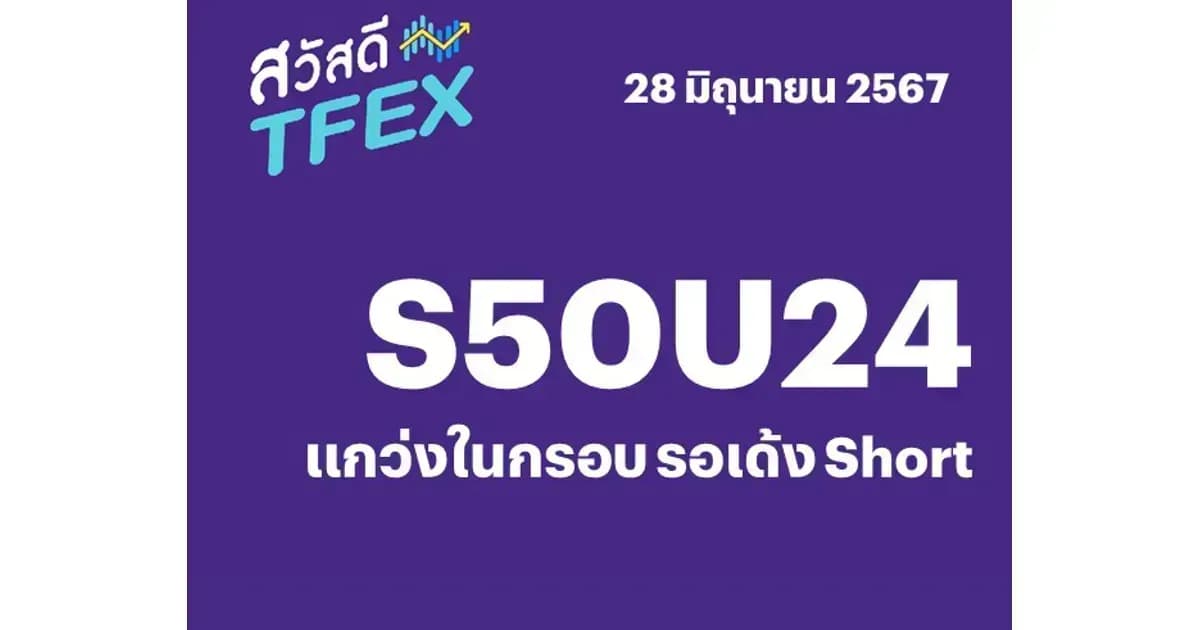Sawasdee TFEX - 28/06/2024 S50U24 – แกว่งในกรอบ รอเด้ง Short