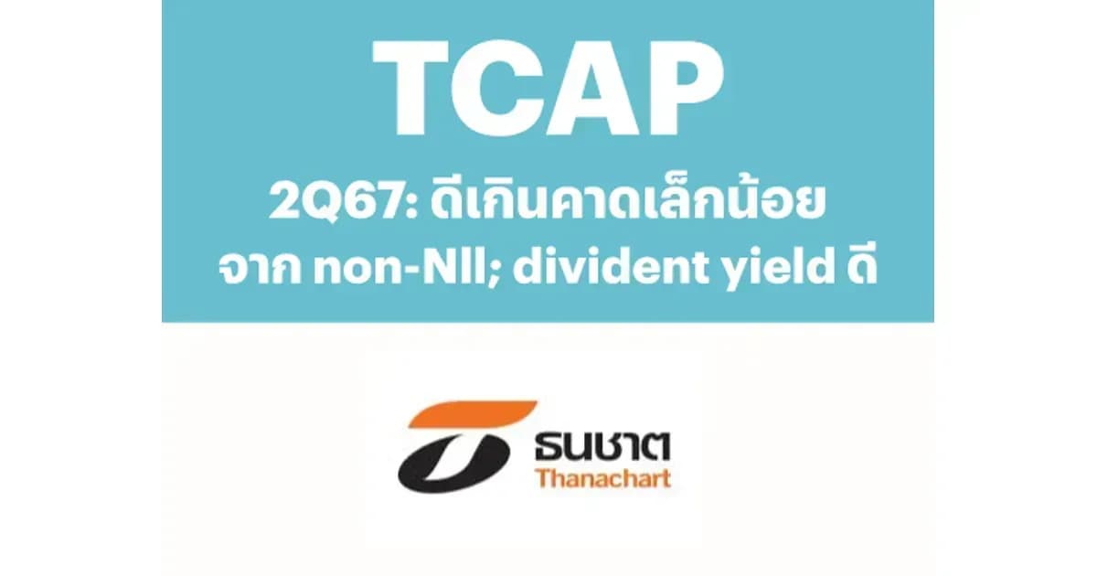TCAP – 2Q67: ดีเกินคาดเล็กน้อยจาก non-NII; dividend yield ดี – NEUTRAL (ราคาเป้าหมาย 52.00 บาท)