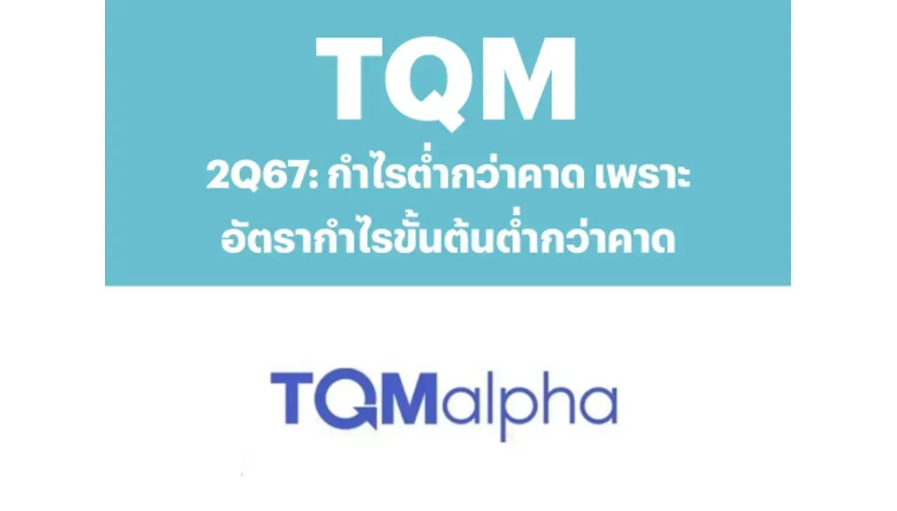 TQM – 2Q67: กำไรต่ำกว่าคาดเพราะอัตรากำไรขั้นต้นต่ำกว่าคาด – NEUTRAL (ราคาเป้าหมาย 28.00 บาท)