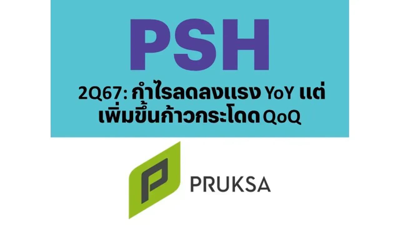 PSH – 2Q67: กำไรลดลงแรง YoY แต่เพิ่มขึ้นก้าวกระโดด QoQ – UNDERPERFORM (ราคาเป้าหมาย 6.30 บาท)