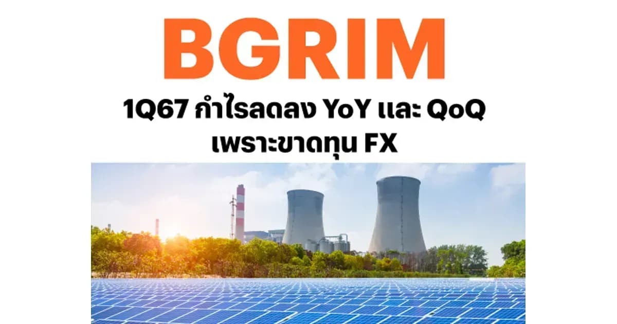 BGRIM – 1Q67: กำไรลดลง YoY และ QoQ เพราะขาดทุน FX – NEUTRAL (ราคาเป้าหมาย 33 บาท)
