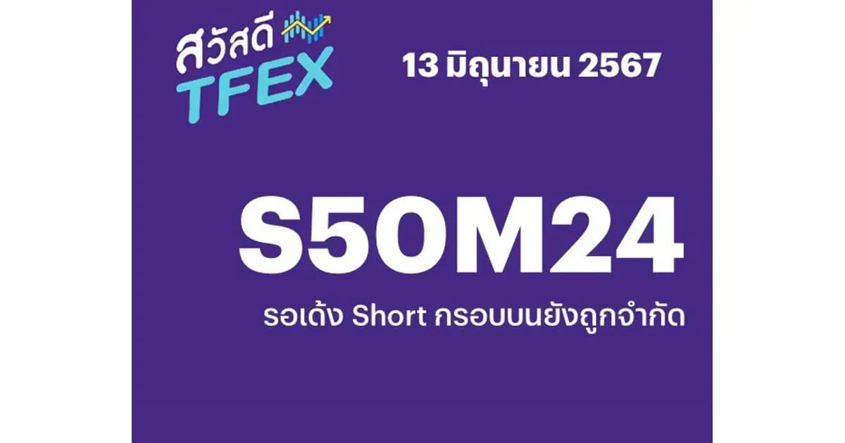 Sawasdee TFEX - 13/06/2024 S50M24 รอเด้ง Short กรอบบนยังถูกจํากัด