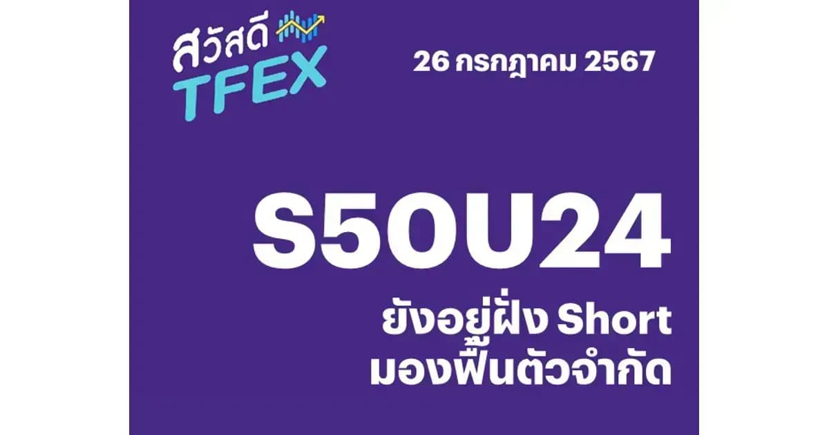 Sawasdee TFEX - 26/07/2024 S50U24 – ยังอยู่ฝั่ง Short มองฟื้นตัวจำกัด