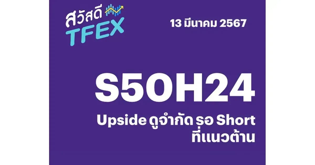 Sawasdee TFEX - 13/03/2024 S50H24 – Upside ดูจำกัด รอ Short ที่แนวต้าน