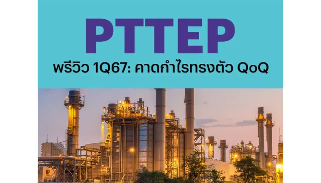 PTTEP - พรีวิว 1Q67: คาดกำไรทรงตัว QoQ (ราคาเป้าหมาย 194.00 บาท)