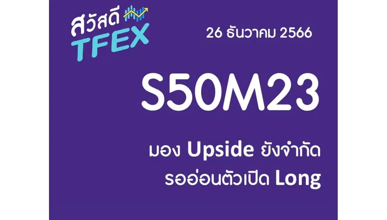 Sawasdee TFEX & Block Trade - 26/12/2023 S50H24 – มอง Upside ยังจำกัด รออ่อนตัวเปิด Long