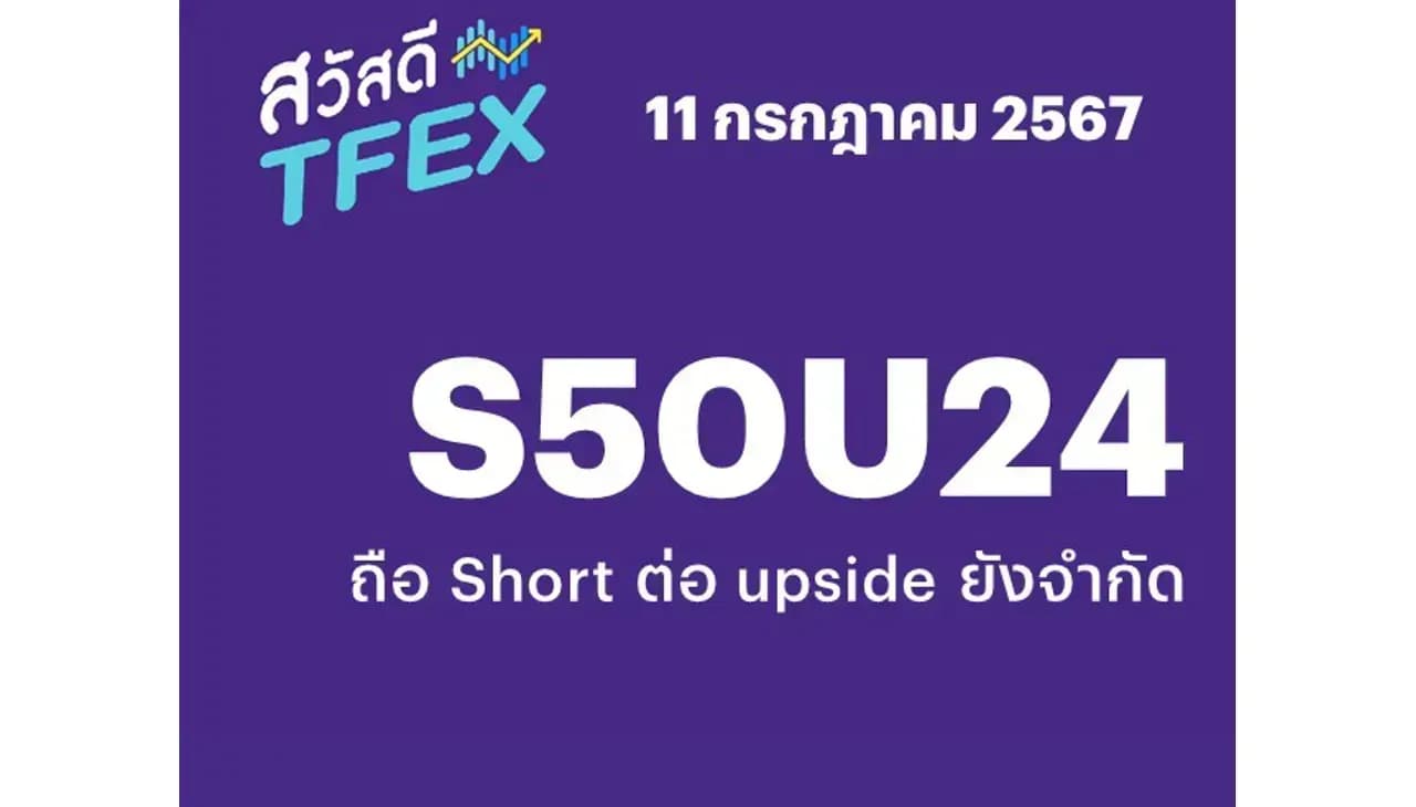 Sawasdee TFEX - 11/07/2024 S50U24 ถือ Short ต่อ upside ยังจำกัด