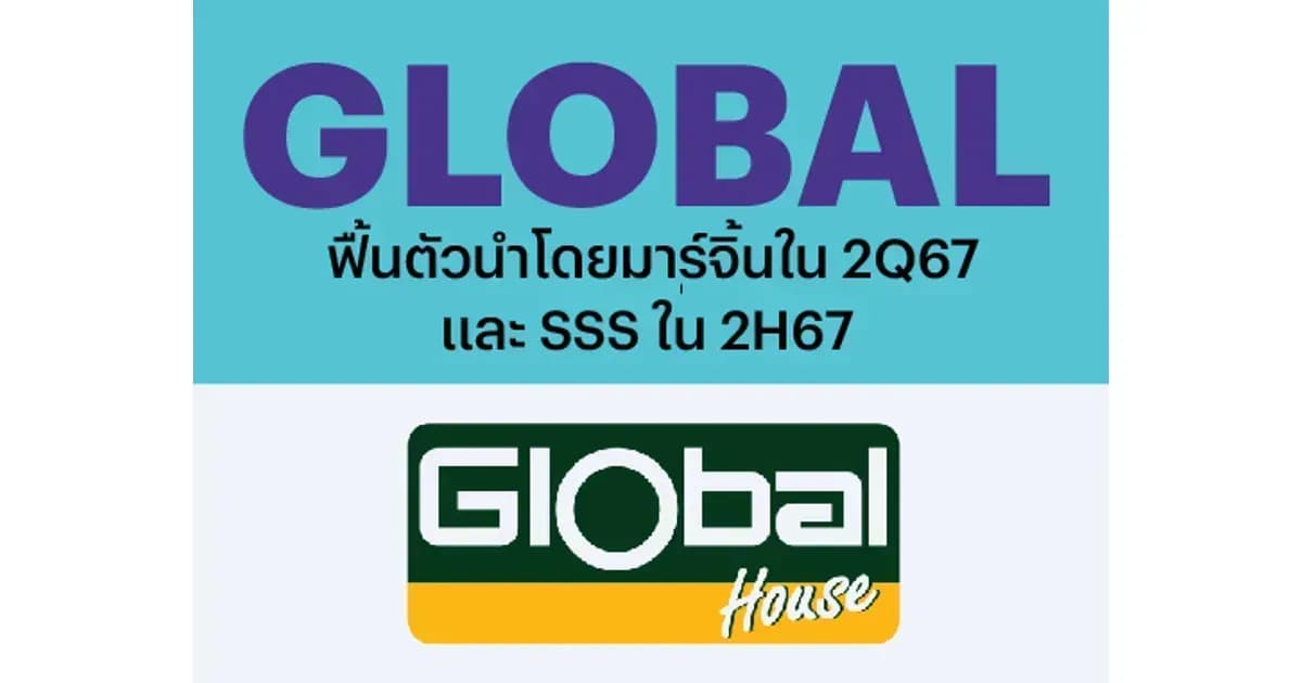 GLOBAL ฟื้นตัวนำโดยมาร์จิ้นใน 2Q67 และ SSS ใน 2H67 – OUTPERFORM (ราคาเป้าหมาย 18.50 บาท)