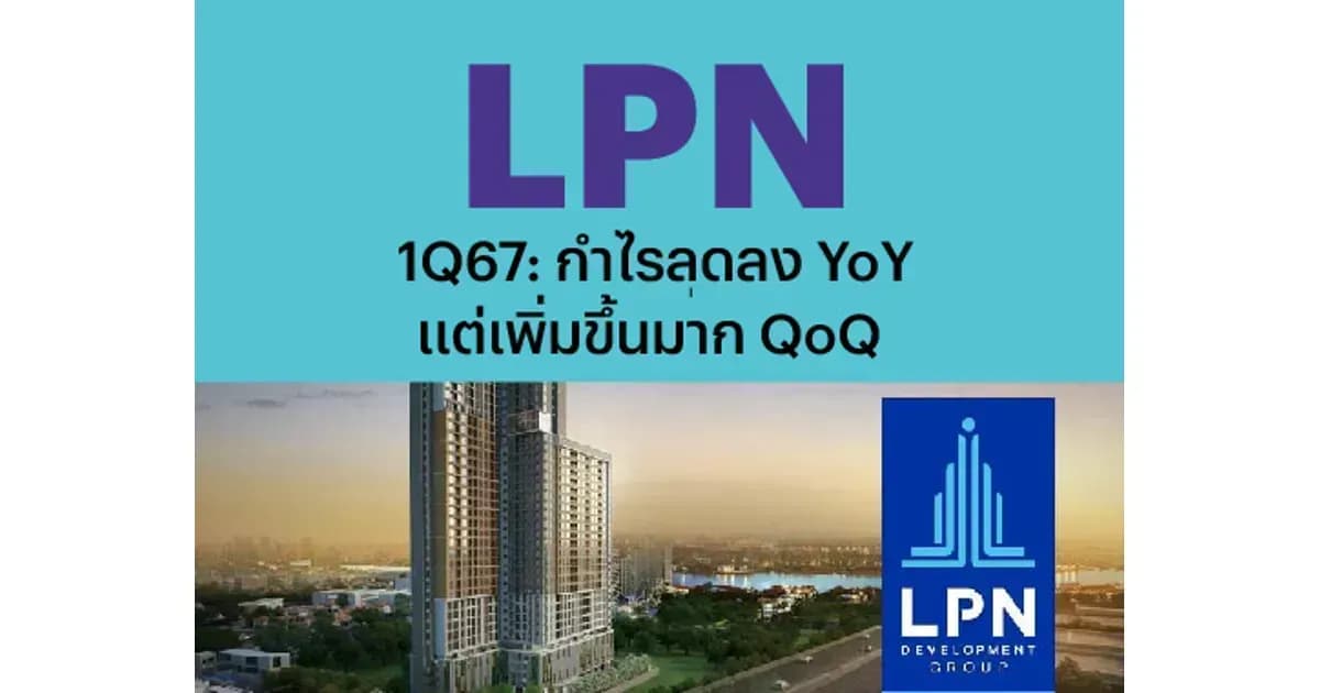LPN – 1Q67: กำไรลดลง YoY แต่เพิ่มขึ้นมาก QoQ – UNDERPERFORM (ราคาเป้าหมาย 2.40 บาท)