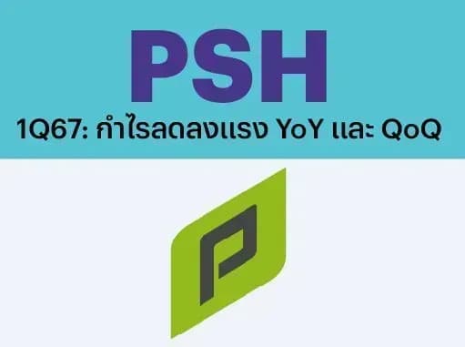 PSH – 1Q67: กำไรลดลงแรง YoY และ QoQ – UNDERPERFORM (ราคาเป้าหมาย 6.70 บาท)