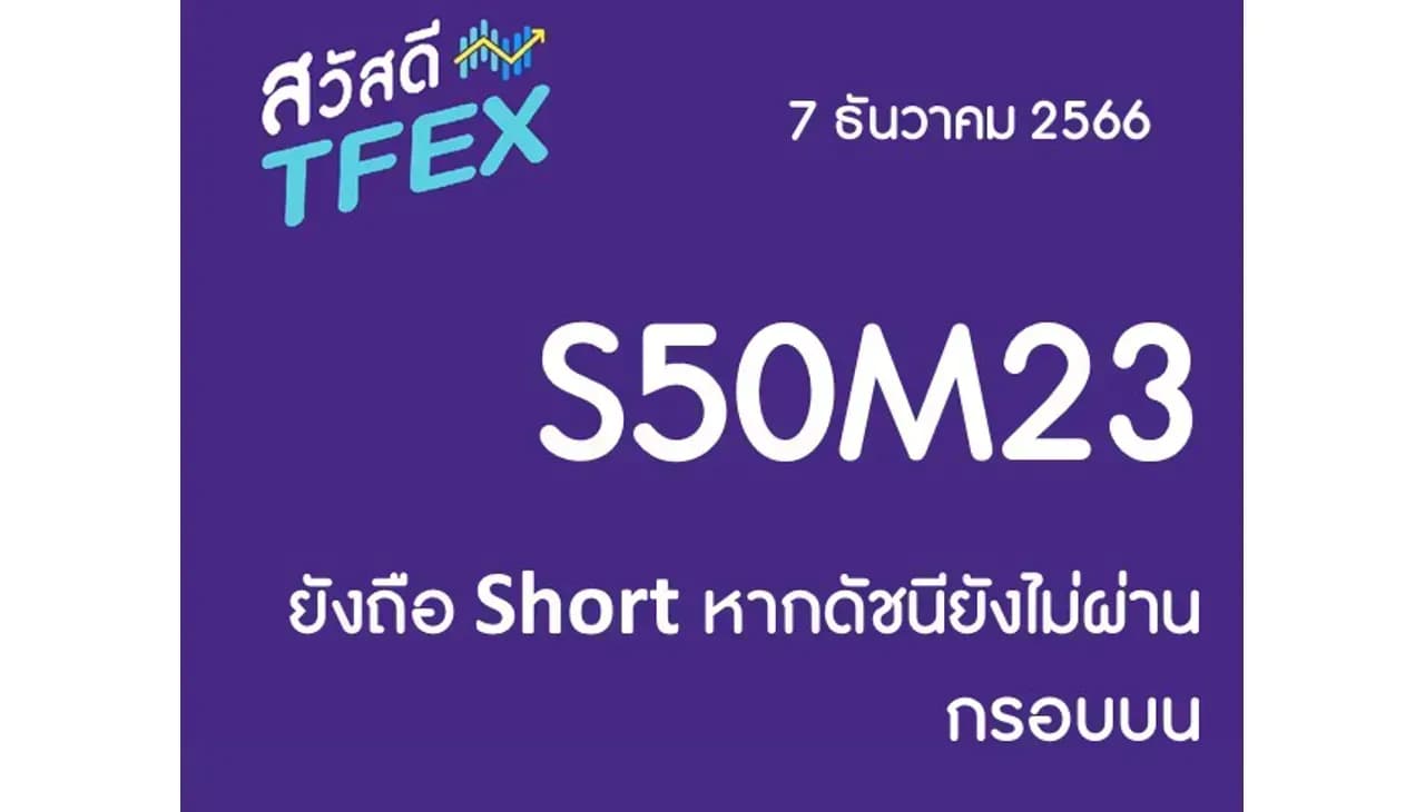 Sawasdee TFEX & Block Trade - 07/12/2023 ยังถือ Short หากดัชนียังไม่ผ่านกรอบบน