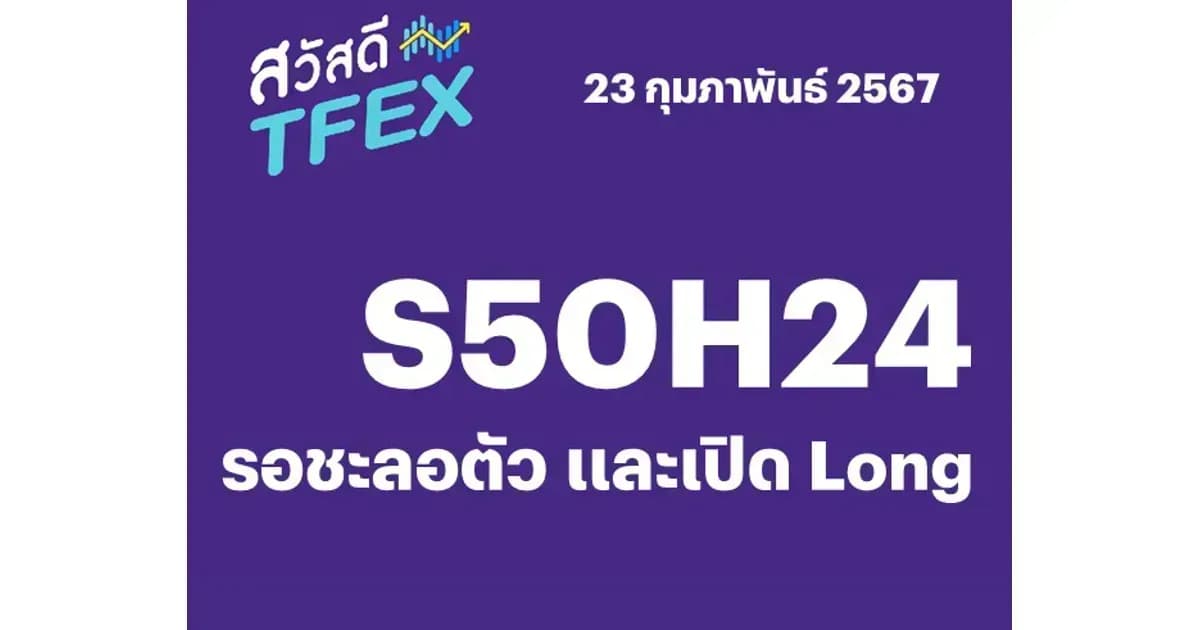 Sawasdee TFEX - 23/02/2024 S50H24 – รอชะลอตัว และเปิด Long