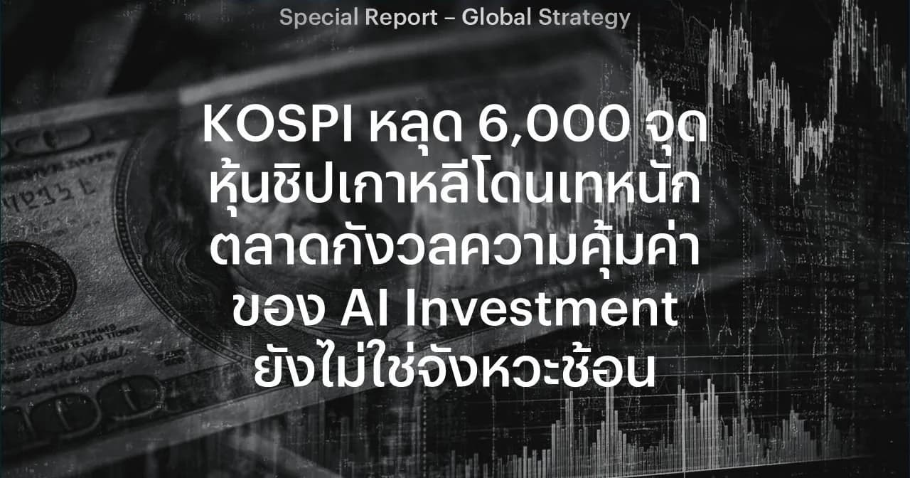 KOSPI หลุด 6,000 จุด หุ้นชิปเกาหลีโดนเทหนัก ตลาดกังวลความคุ้มค่าของ AI Investment ยังไม่ใช่จังหวะช้อน