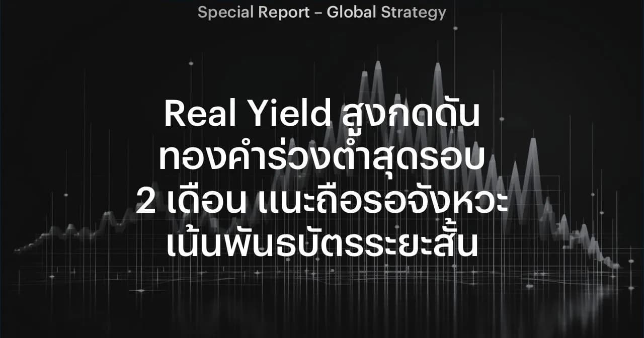 Real Yield สูงกดดันทองคำร่วงต่ำสุดรอบ 2 เดือน แนะถือรอจังหวะ เน้นพันธบัตรระยะสั้น